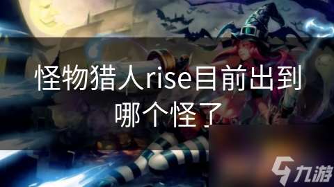 怪物猎人rise目前出到哪个怪了