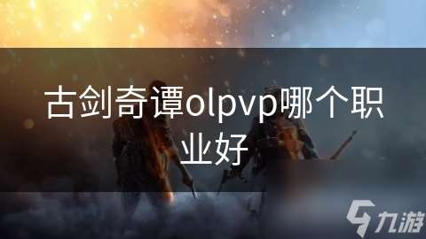 古剑奇谭olpvp哪个职业好