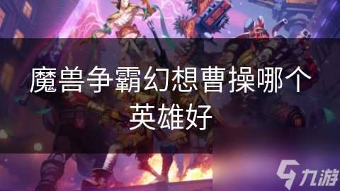 魔兽争霸幻想曹操哪个英雄好