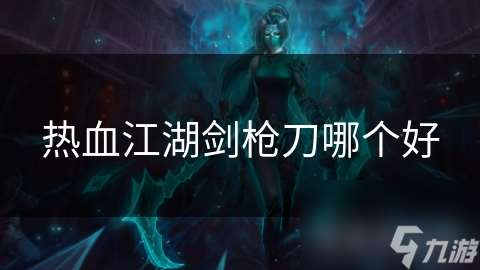 热血江湖剑枪刀哪个好