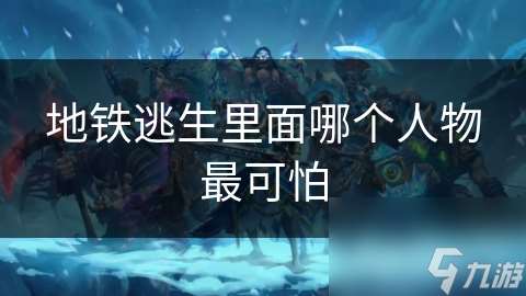 地铁逃生里面哪个人物最可怕
