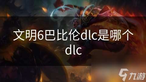 文明6巴比伦dlc是哪个dlc