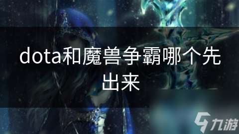 dota和魔兽争霸哪个先出来