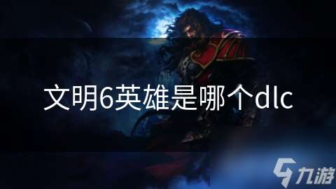 文明6英雄是哪个dlc