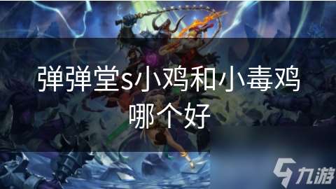 彈彈堂s小雞和小毒雞哪個(gè)好