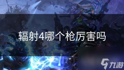 輻射4哪個槍厲害嗎
