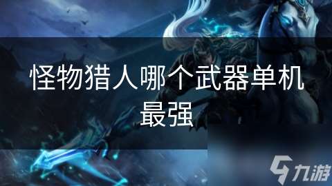 怪物猎人哪个武器单机最强