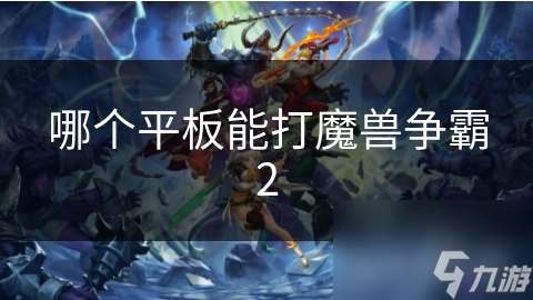 哪个平板能打魔兽争霸2