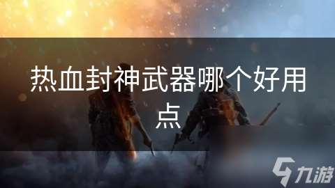 热血封神武器哪个好用点