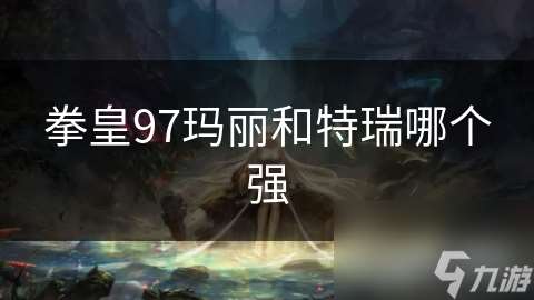 拳皇97玛丽和特瑞哪个强