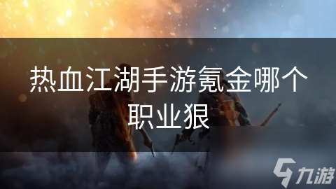 热血江湖手游氪金哪个职业狠