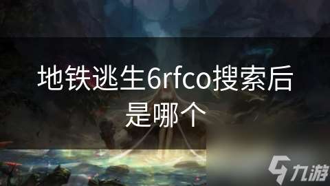 地铁逃生6rfco搜索后是哪个