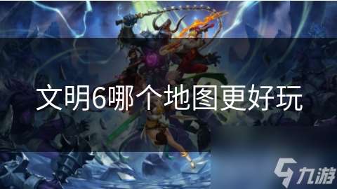 文明6哪個地圖更好玩