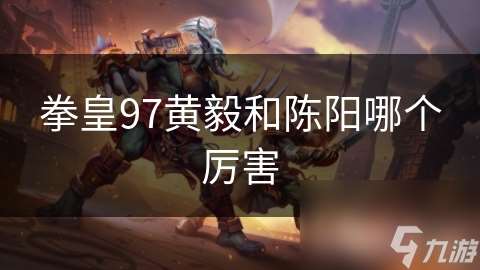 拳皇97黄毅和陈阳哪个厉害