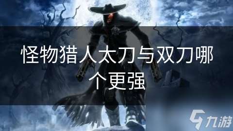 怪物獵人太刀與雙刀哪個更強