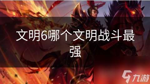 文明6哪個文明戰斗最強