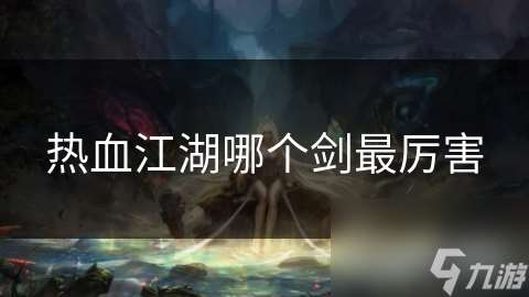 熱血江湖哪個(gè)劍最厲害