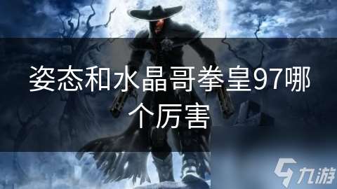 姿態和水晶哥拳皇97哪個厲害