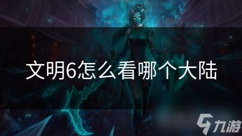 文明6怎么看哪個(gè)大陸