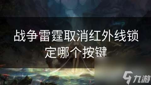 战争雷霆取消红外线锁定哪个按键