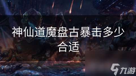 神仙道魔盘古暴击多少合适