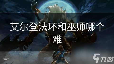 艾尔登法环和巫师哪个难