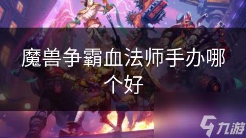 魔兽争霸血法师手办哪个好