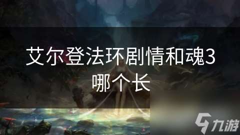 艾尔登法环剧情和魂3哪个长