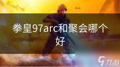 拳皇97arc和聚会哪个好