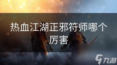 热血江湖正邪符师哪个厉害