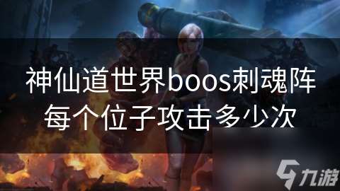 神仙道世界boos刺魂阵每个位子攻击多少次