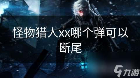 怪物獵人xx哪個彈可以斷尾