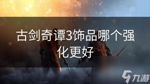 古劍奇譚3飾品哪個強化更好