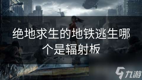絕地求生的地鐵逃生哪個是輻射板