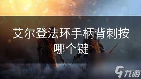 艾爾登法環手柄背刺按哪個鍵