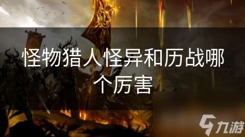 怪物獵人怪異和歷戰哪個厲害