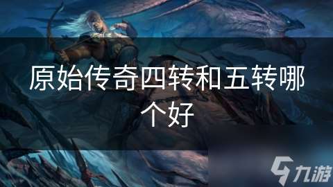 原始傳奇四轉和五轉哪個好