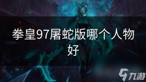 拳皇97屠蛇版哪個人物好