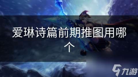 愛琳詩篇前期推圖用哪個