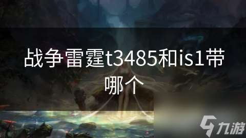 战争雷霆t3485和is1带哪个