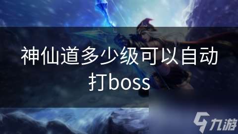 神仙道多少級可以自動(dòng)打boss