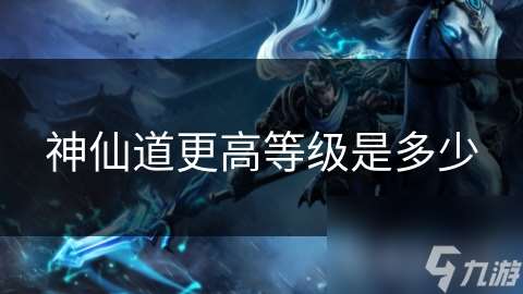 神仙道更高等級是多少