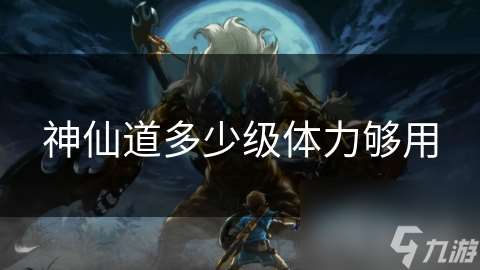 神仙道多少級(jí)體力夠用