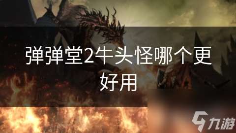 彈彈堂2牛頭怪哪個更好用