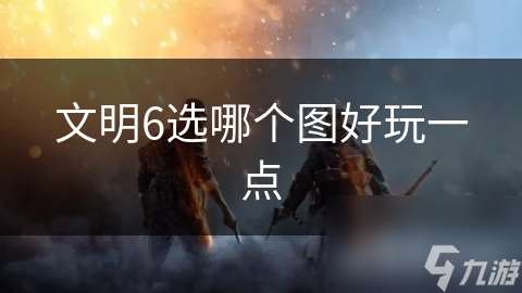 文明6選哪個圖好玩一點