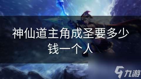 神仙道主角成圣要多少钱一个人