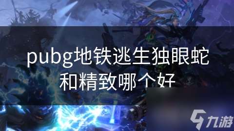 pubg地铁逃生独眼蛇和精致哪个好