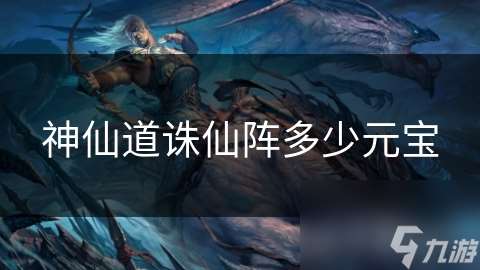 神仙道诛仙阵多少元宝