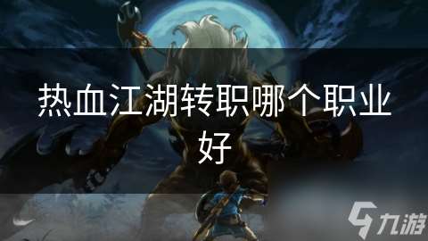 熱血江湖轉職哪個職業好