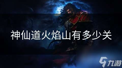 神仙道火焰山有多少關